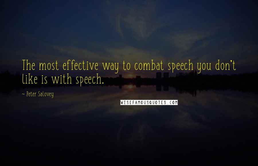Peter Salovey Quotes: The most effective way to combat speech you don't like is with speech.