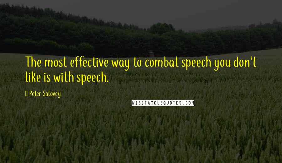 Peter Salovey Quotes: The most effective way to combat speech you don't like is with speech.