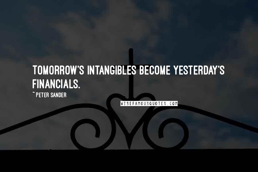 Peter Sander Quotes: Tomorrow's intangibles become yesterday's financials.