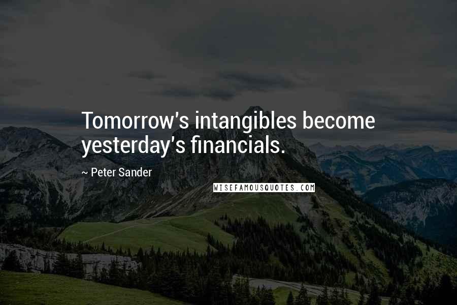 Peter Sander Quotes: Tomorrow's intangibles become yesterday's financials.