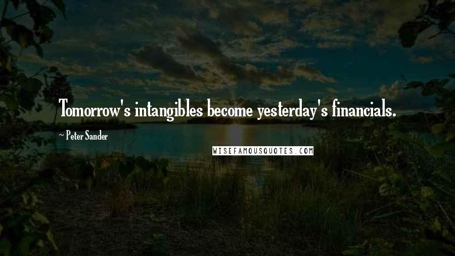 Peter Sander Quotes: Tomorrow's intangibles become yesterday's financials.