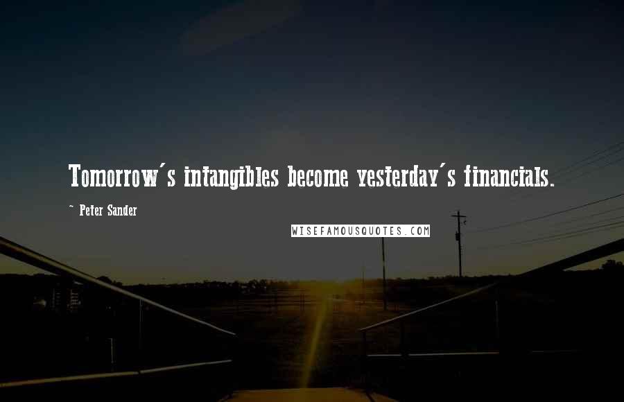 Peter Sander Quotes: Tomorrow's intangibles become yesterday's financials.