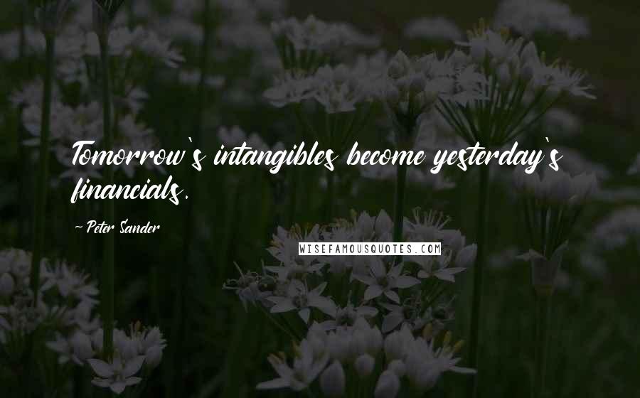 Peter Sander Quotes: Tomorrow's intangibles become yesterday's financials.