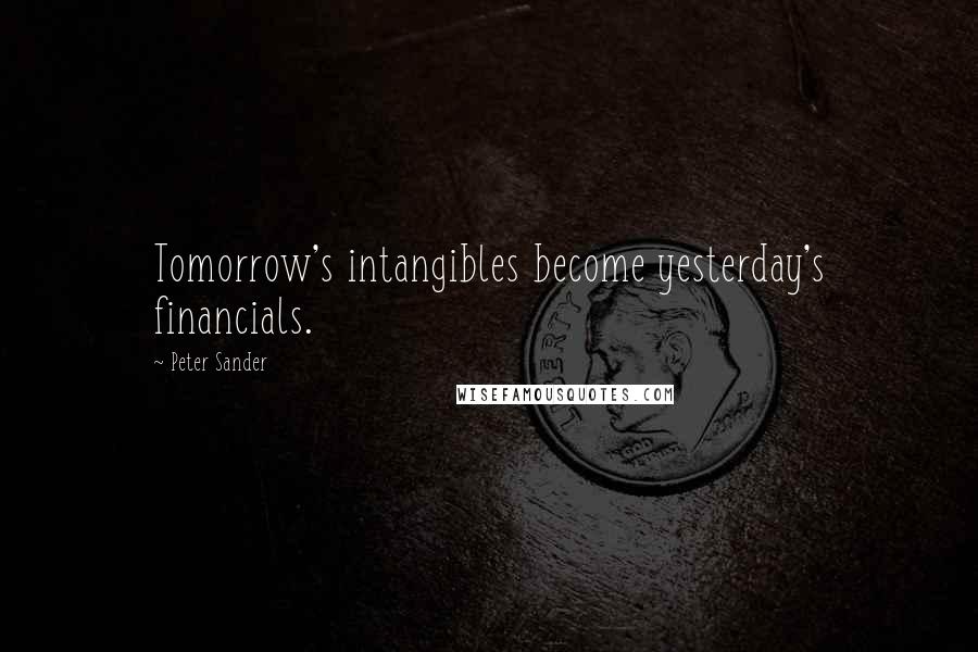 Peter Sander Quotes: Tomorrow's intangibles become yesterday's financials.