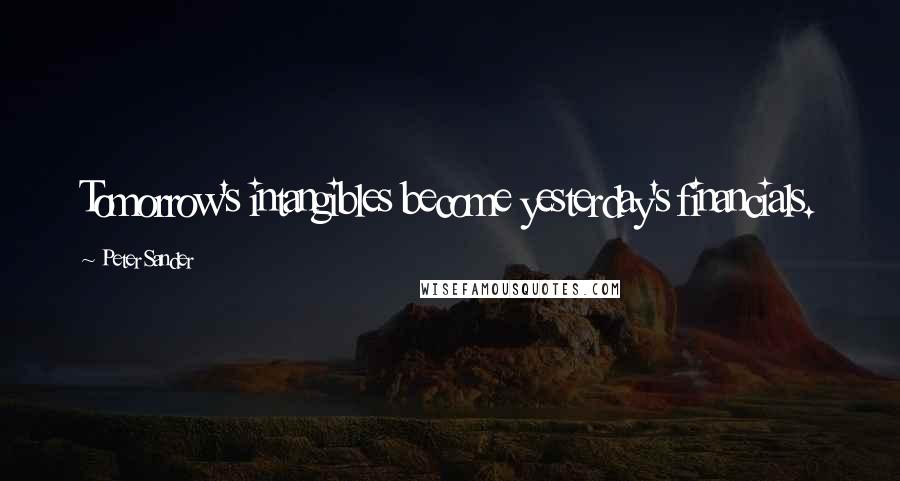 Peter Sander Quotes: Tomorrow's intangibles become yesterday's financials.