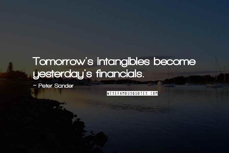 Peter Sander Quotes: Tomorrow's intangibles become yesterday's financials.
