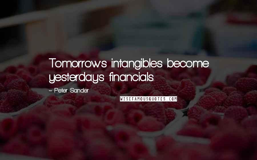 Peter Sander Quotes: Tomorrow's intangibles become yesterday's financials.