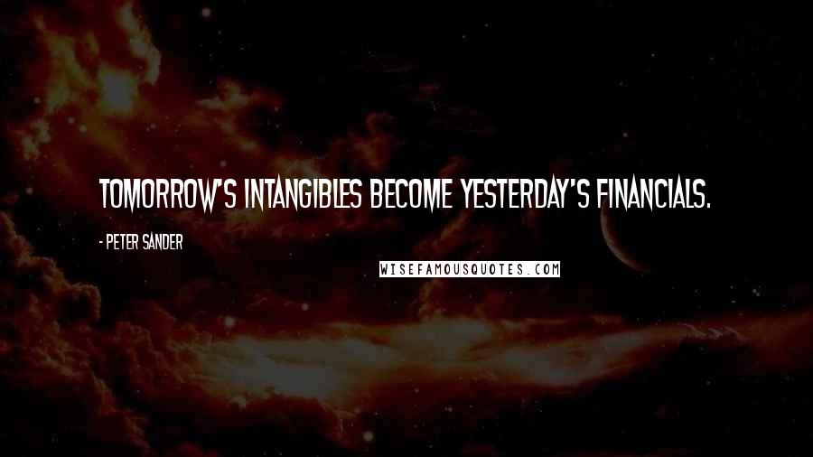 Peter Sander Quotes: Tomorrow's intangibles become yesterday's financials.