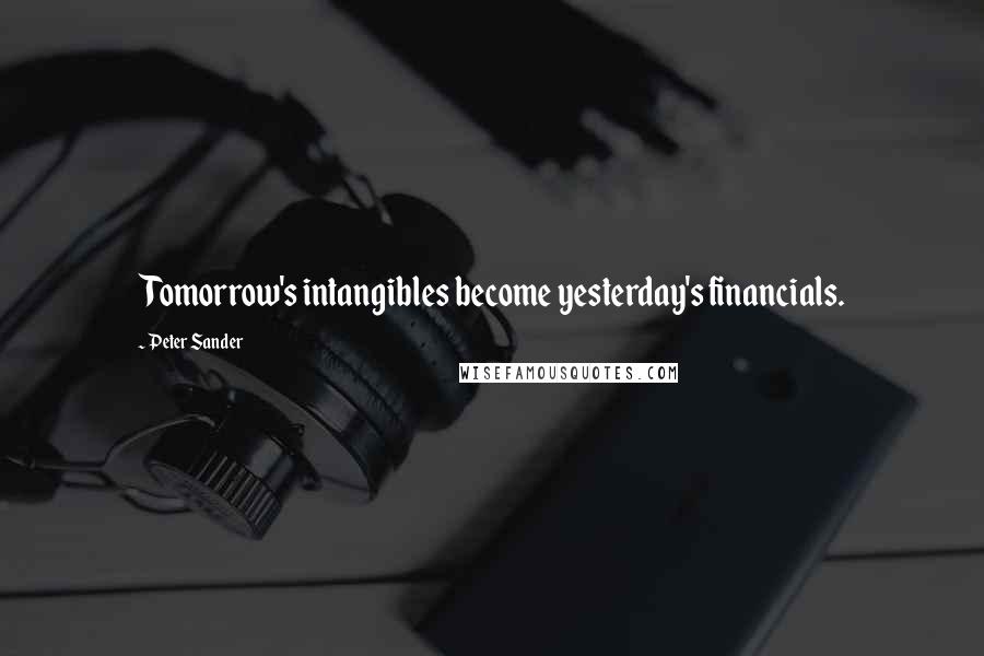 Peter Sander Quotes: Tomorrow's intangibles become yesterday's financials.