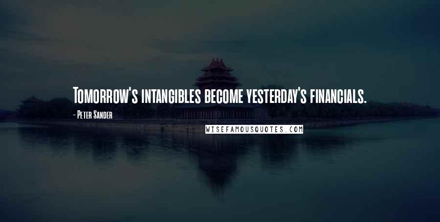 Peter Sander Quotes: Tomorrow's intangibles become yesterday's financials.