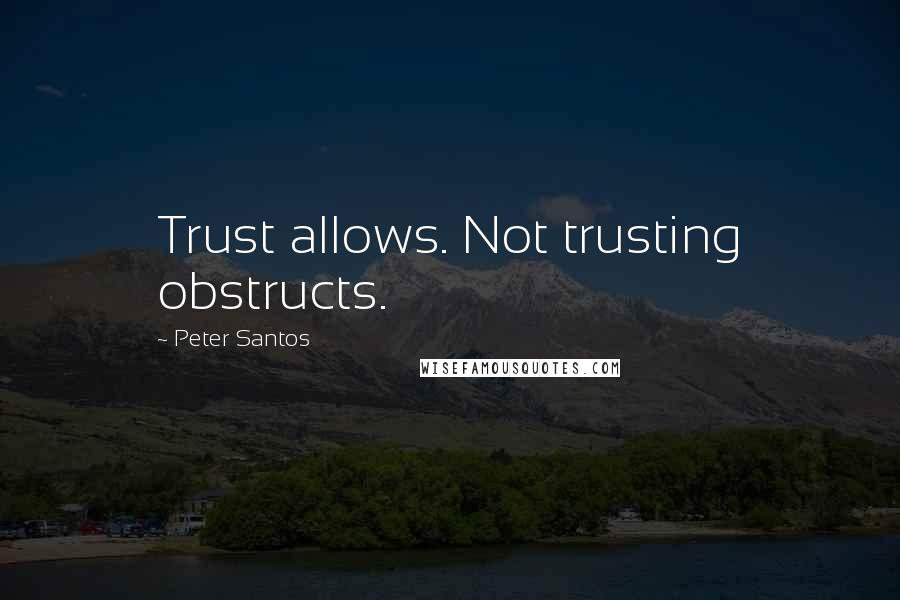 Peter Santos Quotes: Trust allows. Not trusting obstructs.
