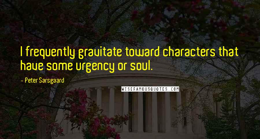 Peter Sarsgaard Quotes: I frequently gravitate toward characters that have some urgency or soul.