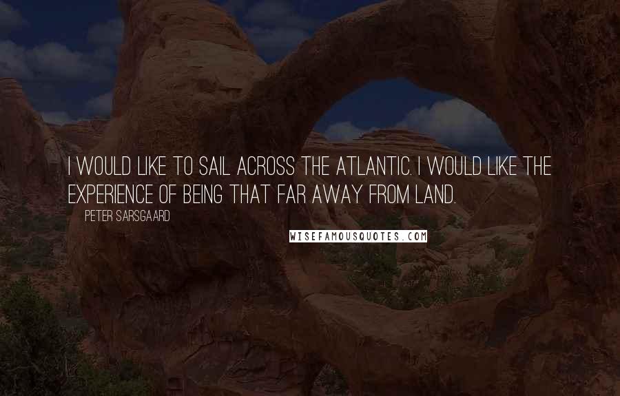 Peter Sarsgaard Quotes: I would like to sail across the Atlantic. I would like the experience of being that far away from land.