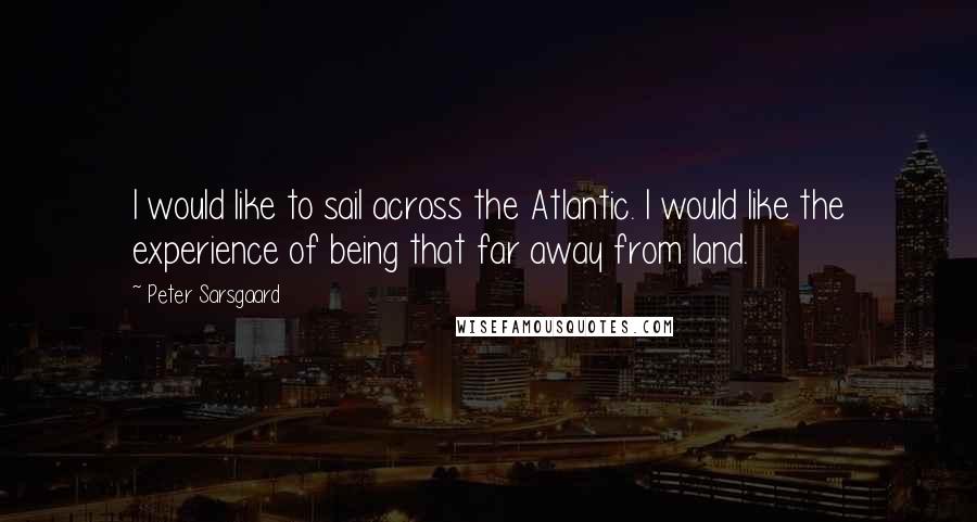 Peter Sarsgaard Quotes: I would like to sail across the Atlantic. I would like the experience of being that far away from land.