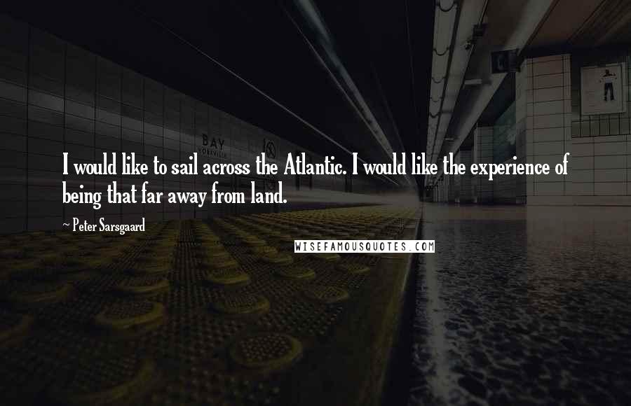 Peter Sarsgaard Quotes: I would like to sail across the Atlantic. I would like the experience of being that far away from land.