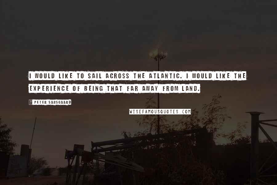 Peter Sarsgaard Quotes: I would like to sail across the Atlantic. I would like the experience of being that far away from land.