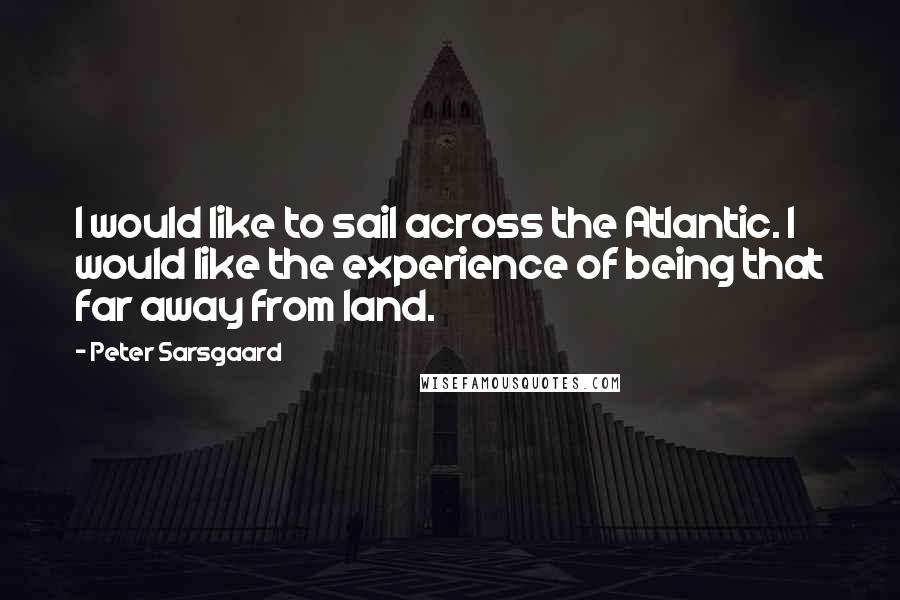 Peter Sarsgaard Quotes: I would like to sail across the Atlantic. I would like the experience of being that far away from land.