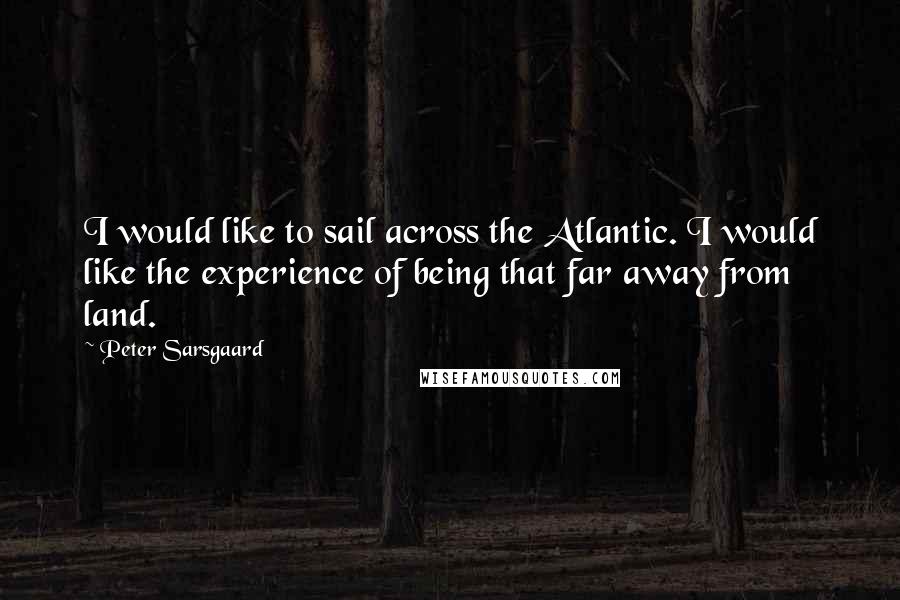 Peter Sarsgaard Quotes: I would like to sail across the Atlantic. I would like the experience of being that far away from land.