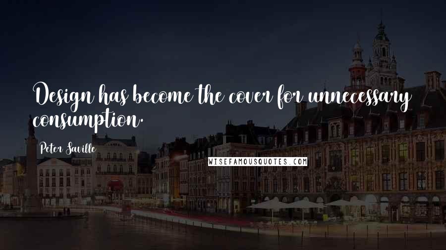 Peter Saville Quotes: Design has become the cover for unnecessary consumption.