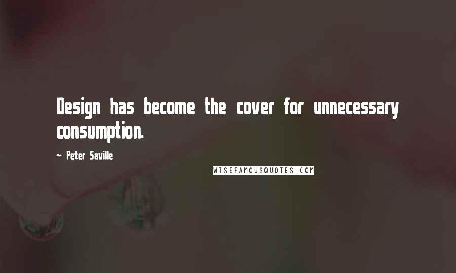 Peter Saville Quotes: Design has become the cover for unnecessary consumption.