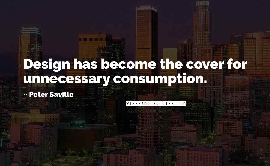 Peter Saville Quotes: Design has become the cover for unnecessary consumption.