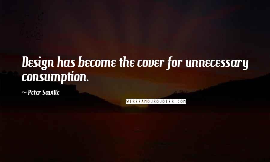 Peter Saville Quotes: Design has become the cover for unnecessary consumption.