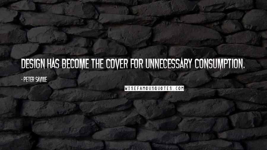 Peter Saville Quotes: Design has become the cover for unnecessary consumption.