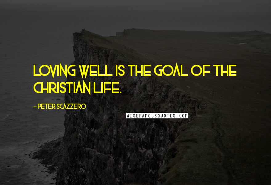Peter Scazzero Quotes: Loving well is the goal of the Christian life.