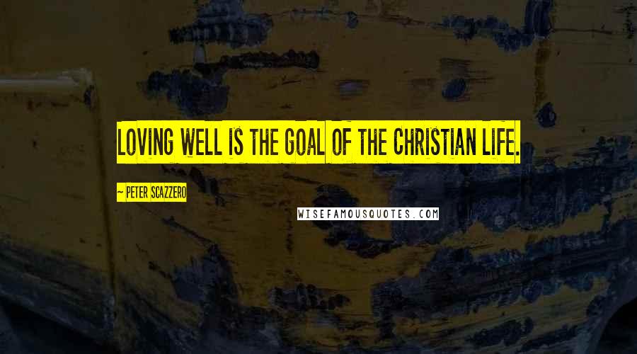 Peter Scazzero Quotes: Loving well is the goal of the Christian life.