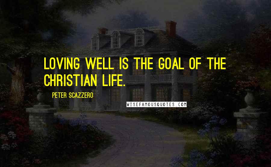 Peter Scazzero Quotes: Loving well is the goal of the Christian life.
