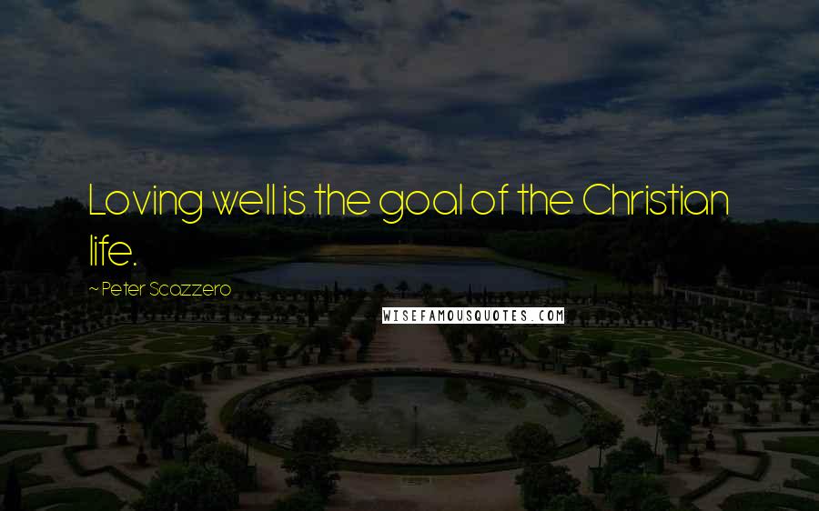 Peter Scazzero Quotes: Loving well is the goal of the Christian life.