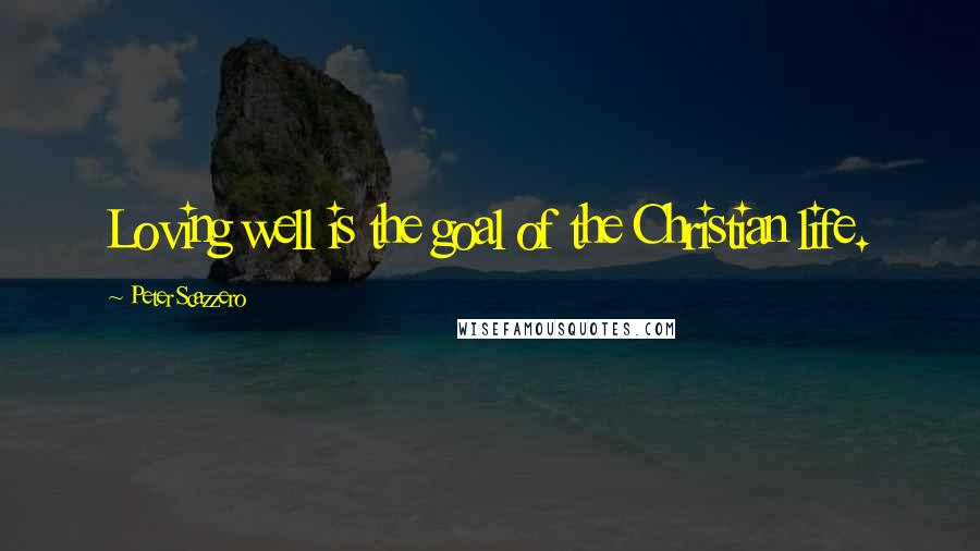 Peter Scazzero Quotes: Loving well is the goal of the Christian life.