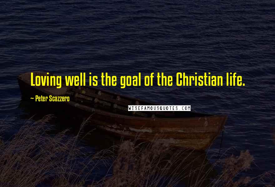 Peter Scazzero Quotes: Loving well is the goal of the Christian life.