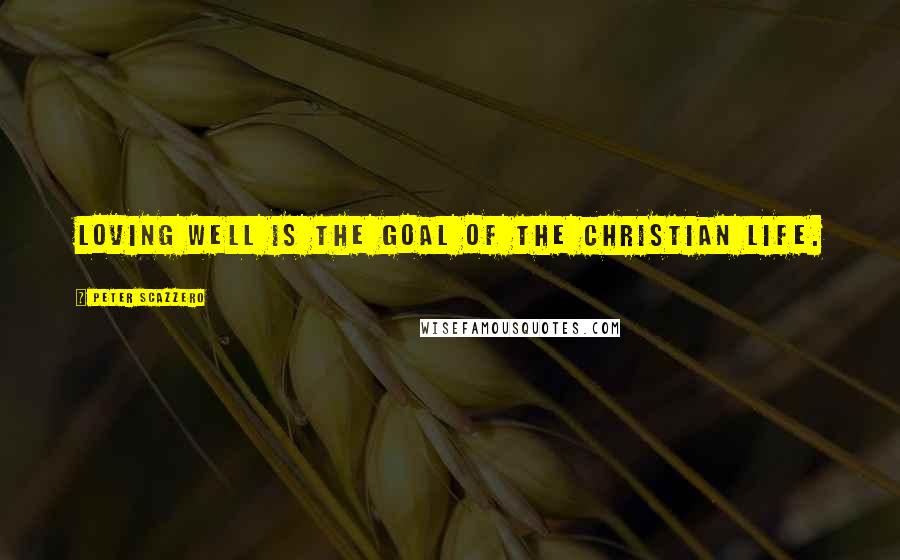 Peter Scazzero Quotes: Loving well is the goal of the Christian life.