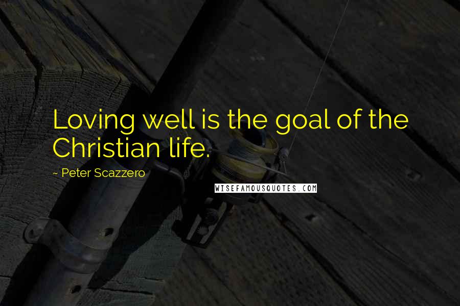 Peter Scazzero Quotes: Loving well is the goal of the Christian life.