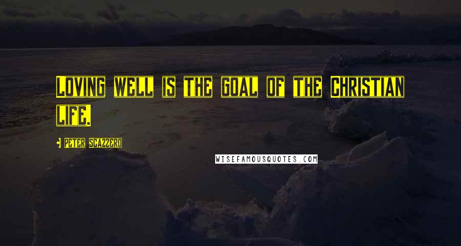 Peter Scazzero Quotes: Loving well is the goal of the Christian life.