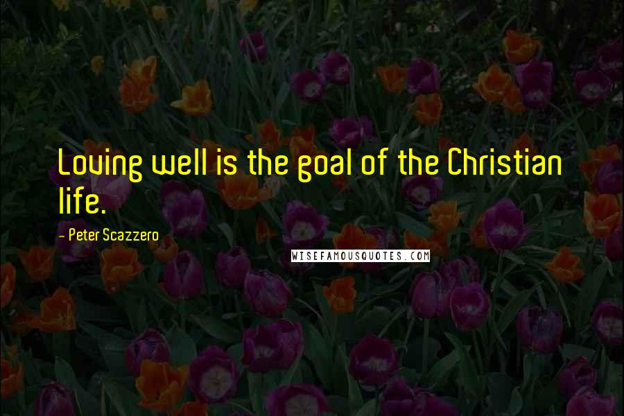 Peter Scazzero Quotes: Loving well is the goal of the Christian life.