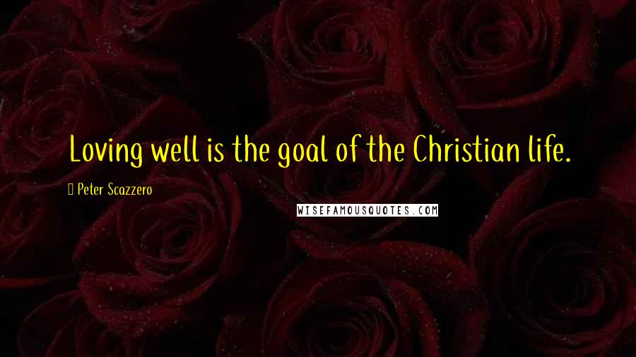 Peter Scazzero Quotes: Loving well is the goal of the Christian life.