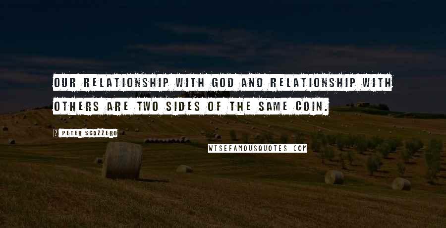 Peter Scazzero Quotes: Our relationship with God and relationship with others are two sides of the same coin.