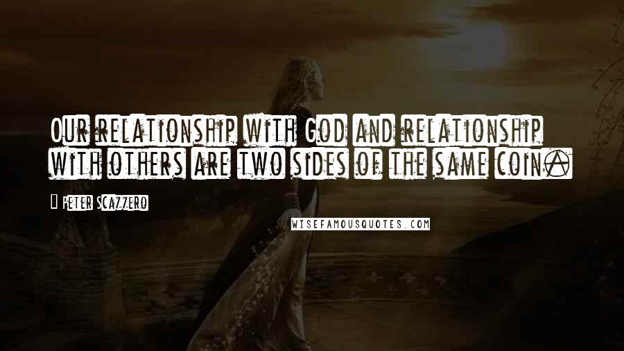 Peter Scazzero Quotes: Our relationship with God and relationship with others are two sides of the same coin.