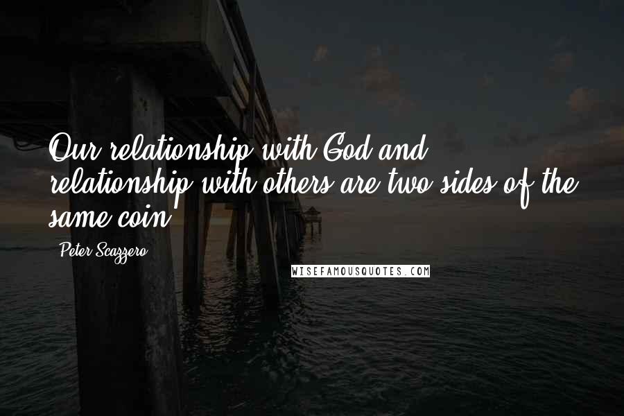 Peter Scazzero Quotes: Our relationship with God and relationship with others are two sides of the same coin.