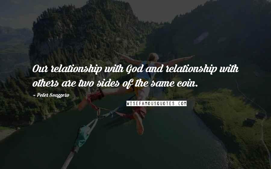 Peter Scazzero Quotes: Our relationship with God and relationship with others are two sides of the same coin.