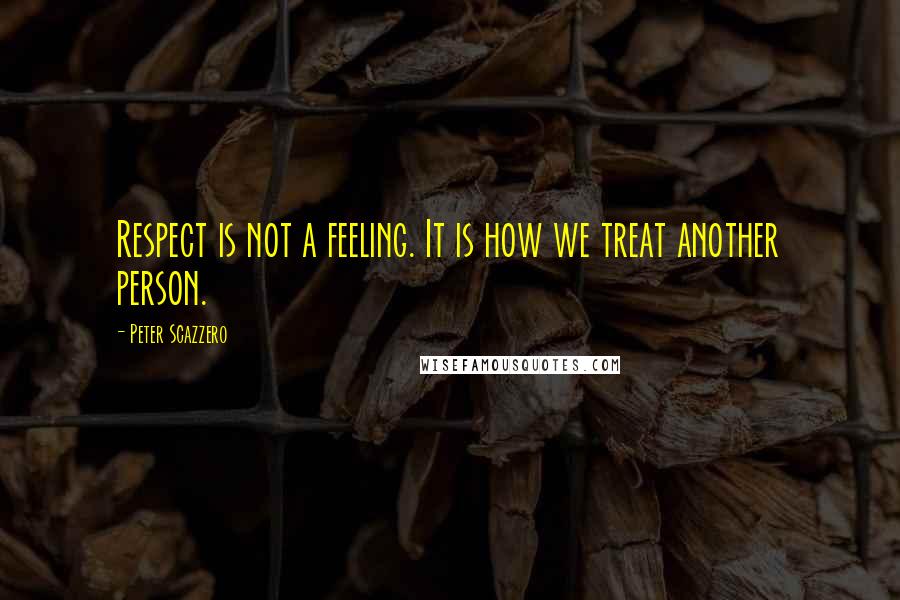 Peter Scazzero Quotes: Respect is not a feeling. It is how we treat another person.