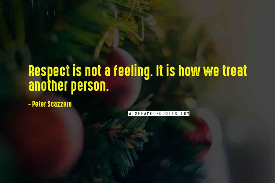 Peter Scazzero Quotes: Respect is not a feeling. It is how we treat another person.