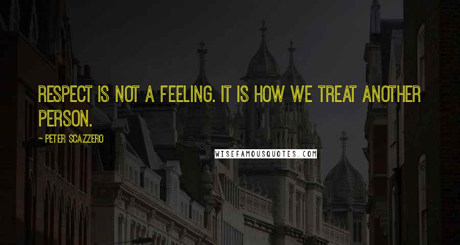 Peter Scazzero Quotes: Respect is not a feeling. It is how we treat another person.