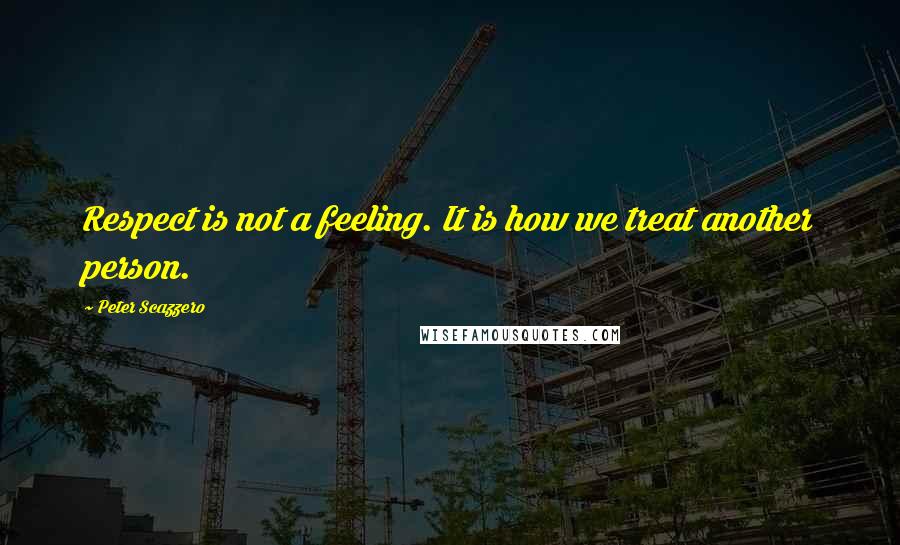 Peter Scazzero Quotes: Respect is not a feeling. It is how we treat another person.