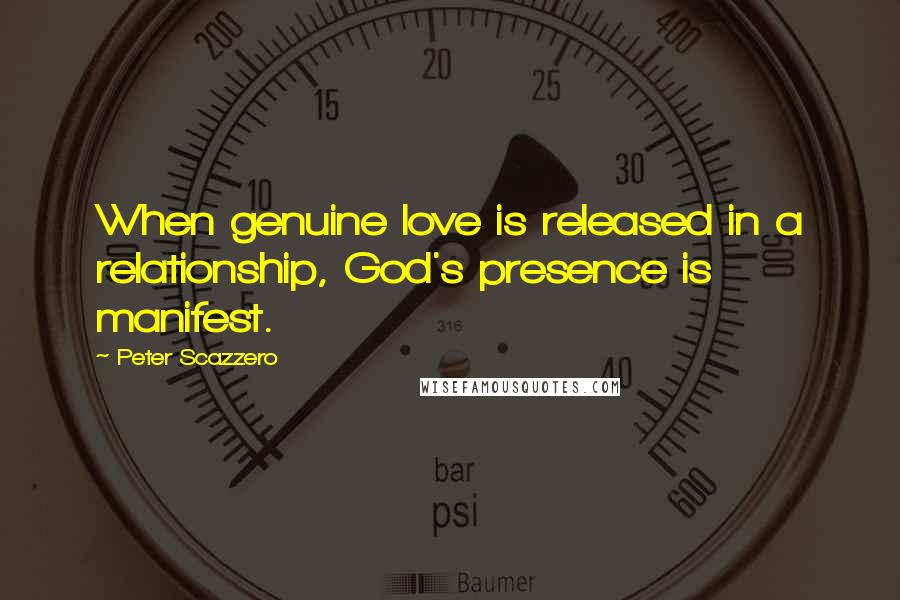 Peter Scazzero Quotes: When genuine love is released in a relationship, God's presence is manifest.