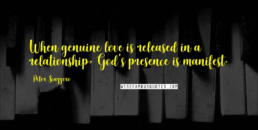 Peter Scazzero Quotes: When genuine love is released in a relationship, God's presence is manifest.