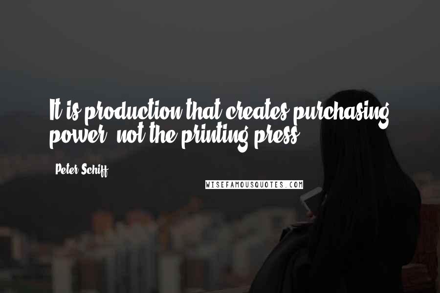 Peter Schiff Quotes: It is production that creates purchasing power, not the printing press!