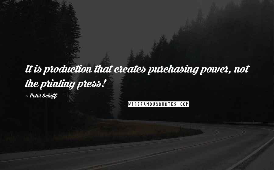 Peter Schiff Quotes: It is production that creates purchasing power, not the printing press!